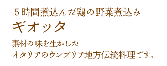 ５時間煮込んだ鶏の野菜煮込み「ギオッタ」。素材の味を生かしたイタリアのウンブリア地方伝統料理です。