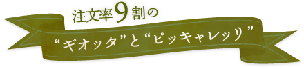 注文率9割の“ギオッタ”と“ピッキャレッリ”