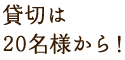 貸切は15名様から！